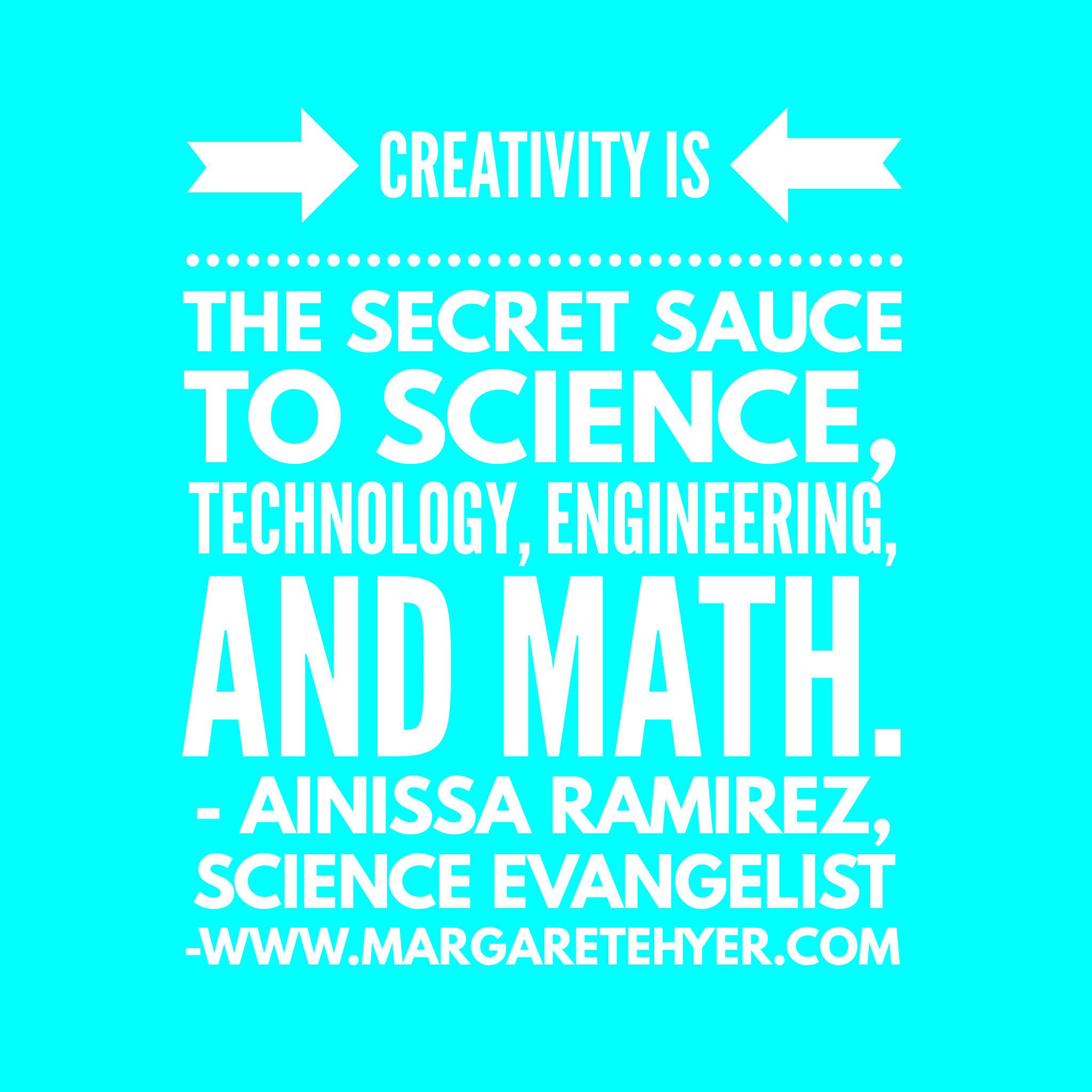 Creativity is the secret sauce to science, technology, engineering, and math. Ainissa Ramirez, Science Evangelist