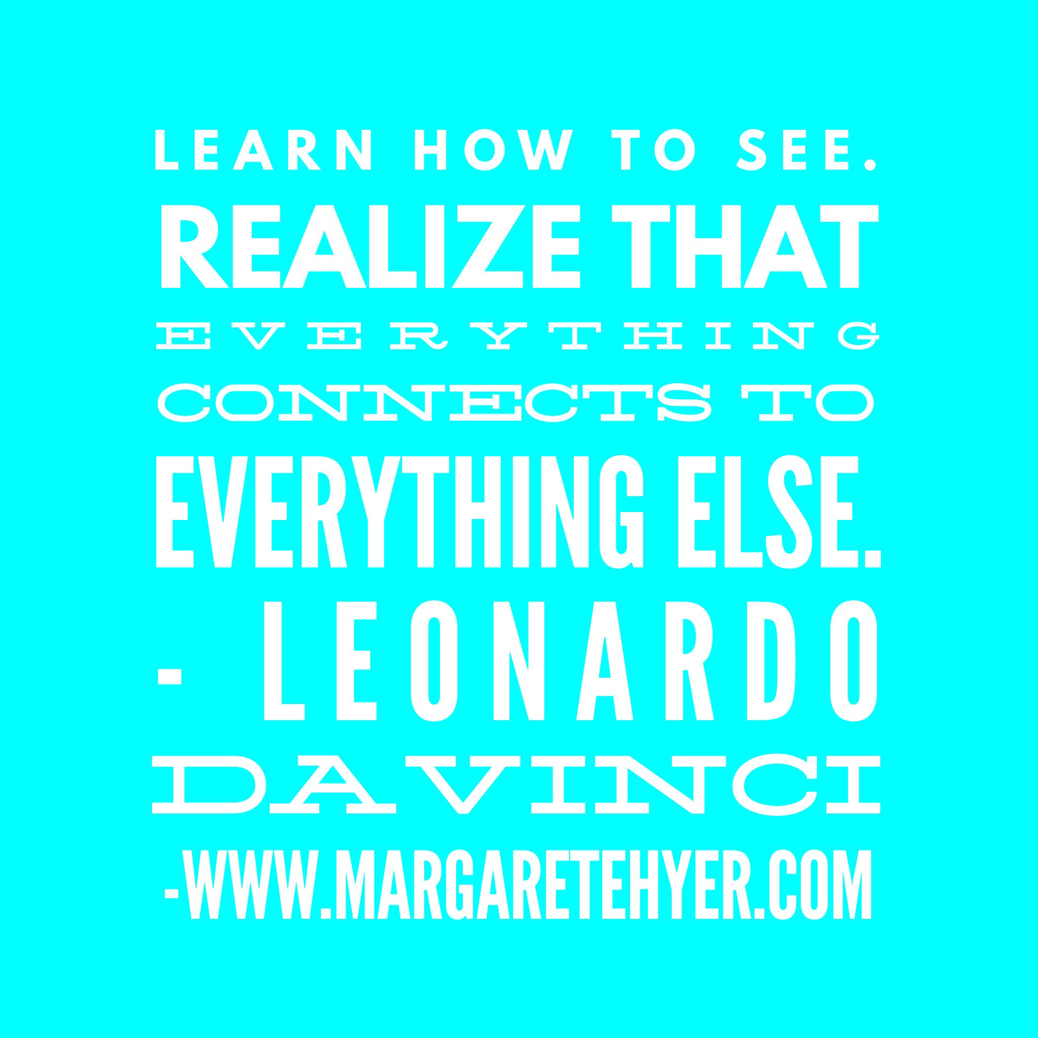 Learn how to see. Realize that everything connects to everything else. - Leonardo da Vinci